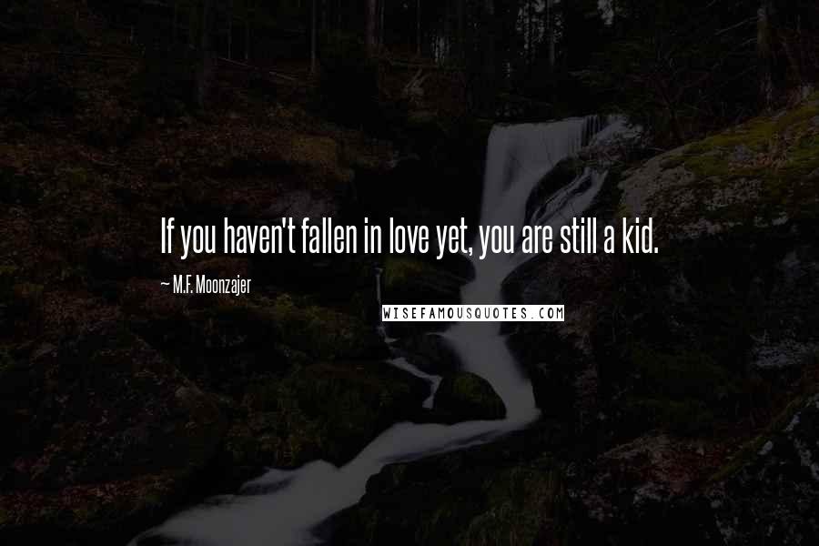 M.F. Moonzajer Quotes: If you haven't fallen in love yet, you are still a kid.