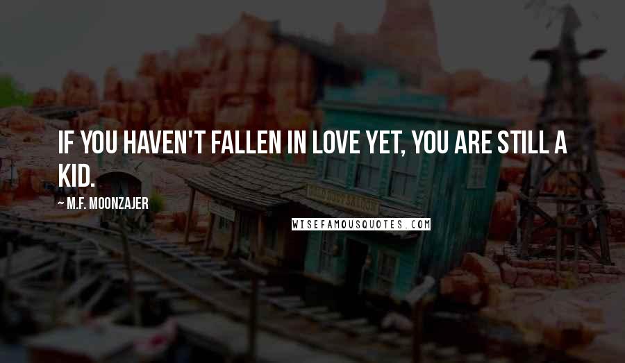 M.F. Moonzajer Quotes: If you haven't fallen in love yet, you are still a kid.