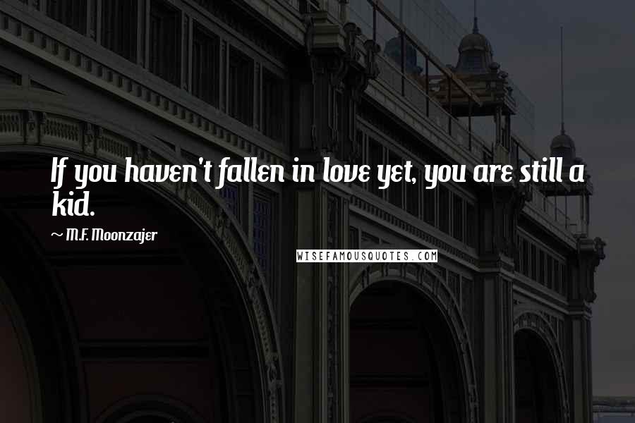 M.F. Moonzajer Quotes: If you haven't fallen in love yet, you are still a kid.