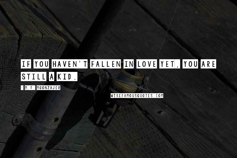 M.F. Moonzajer Quotes: If you haven't fallen in love yet, you are still a kid.