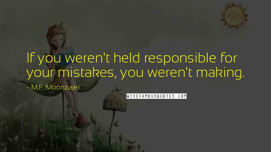 M.F. Moonzajer Quotes: If you weren't held responsible for your mistakes, you weren't making.