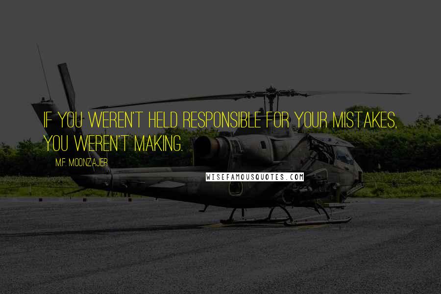 M.F. Moonzajer Quotes: If you weren't held responsible for your mistakes, you weren't making.