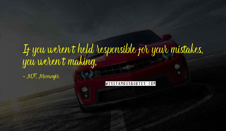 M.F. Moonzajer Quotes: If you weren't held responsible for your mistakes, you weren't making.