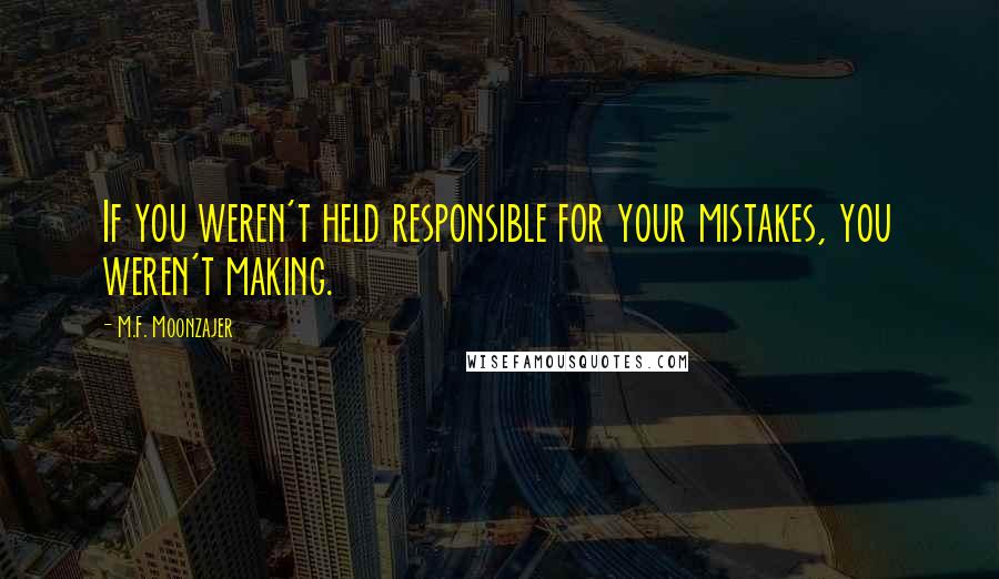 M.F. Moonzajer Quotes: If you weren't held responsible for your mistakes, you weren't making.