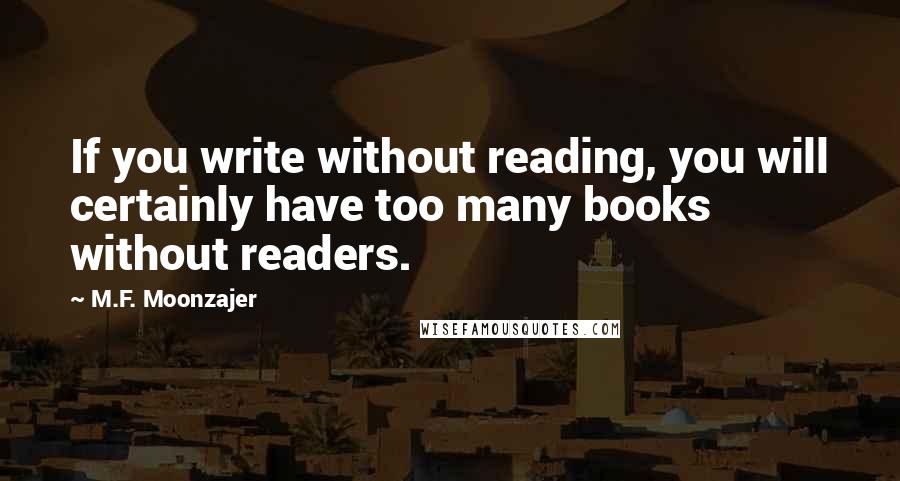 M.F. Moonzajer Quotes: If you write without reading, you will certainly have too many books without readers.