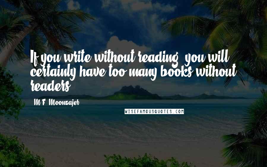 M.F. Moonzajer Quotes: If you write without reading, you will certainly have too many books without readers.