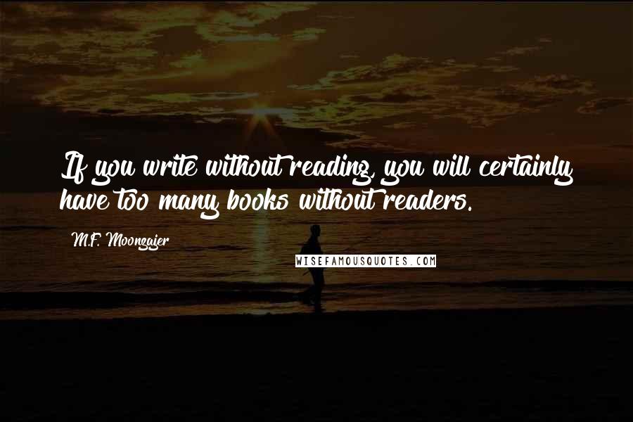 M.F. Moonzajer Quotes: If you write without reading, you will certainly have too many books without readers.