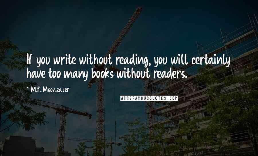 M.F. Moonzajer Quotes: If you write without reading, you will certainly have too many books without readers.