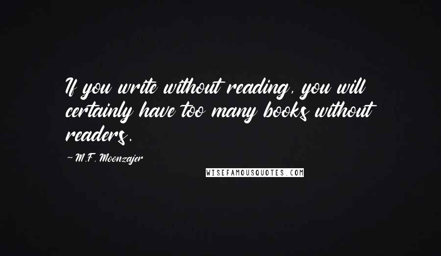 M.F. Moonzajer Quotes: If you write without reading, you will certainly have too many books without readers.