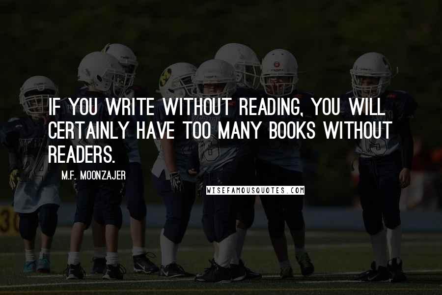 M.F. Moonzajer Quotes: If you write without reading, you will certainly have too many books without readers.