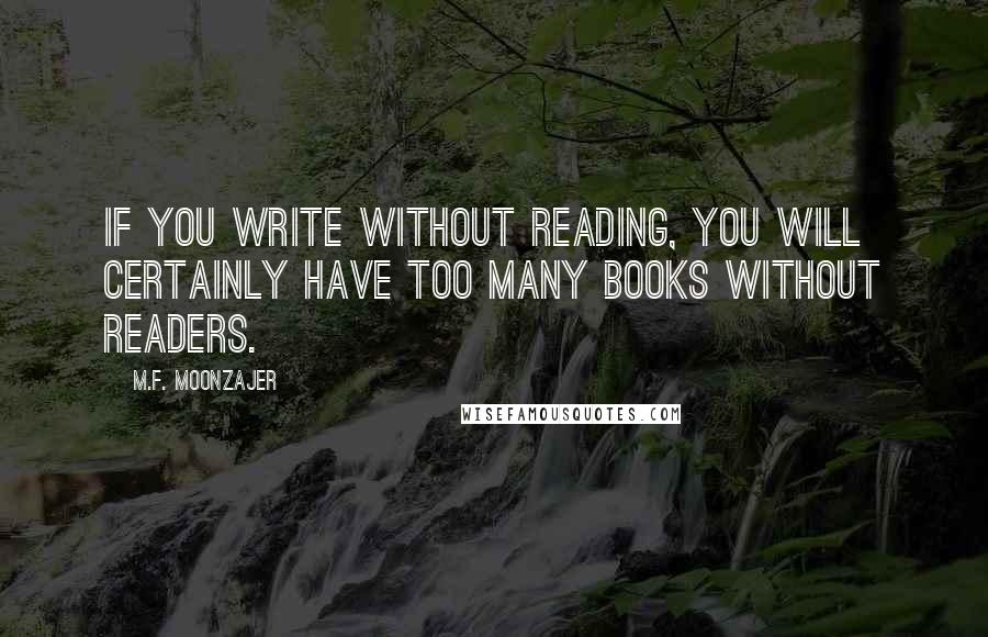 M.F. Moonzajer Quotes: If you write without reading, you will certainly have too many books without readers.