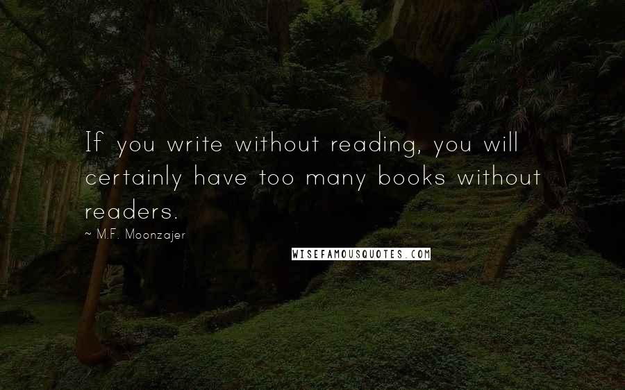 M.F. Moonzajer Quotes: If you write without reading, you will certainly have too many books without readers.