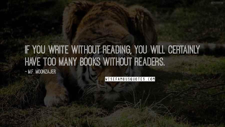 M.F. Moonzajer Quotes: If you write without reading, you will certainly have too many books without readers.