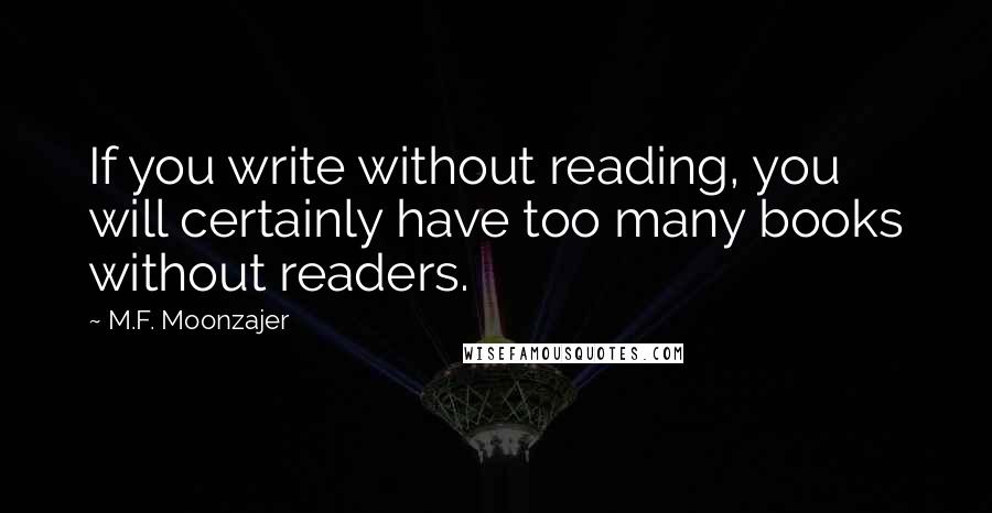 M.F. Moonzajer Quotes: If you write without reading, you will certainly have too many books without readers.