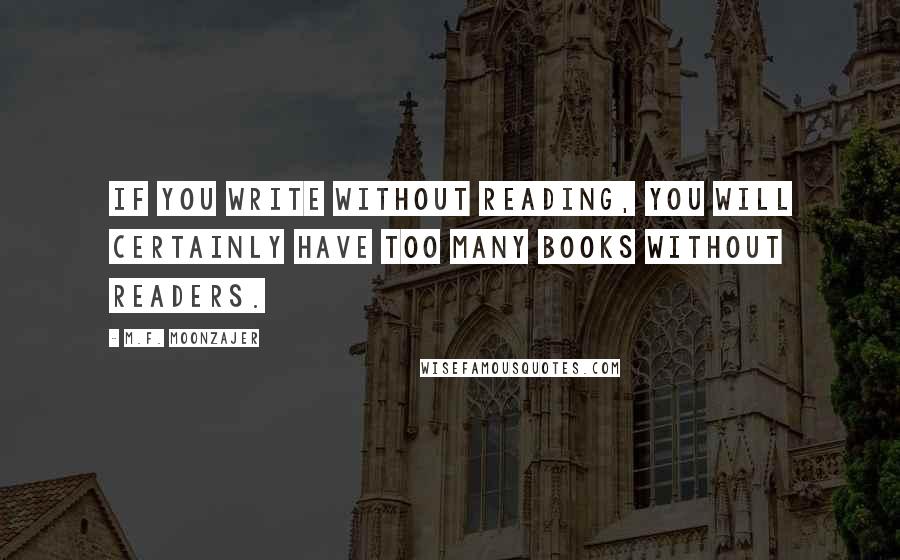 M.F. Moonzajer Quotes: If you write without reading, you will certainly have too many books without readers.