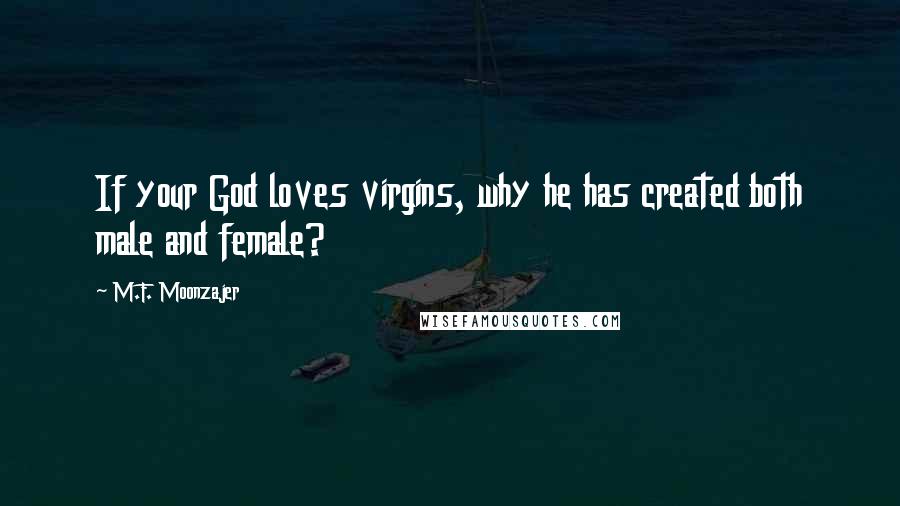 M.F. Moonzajer Quotes: If your God loves virgins, why he has created both male and female?