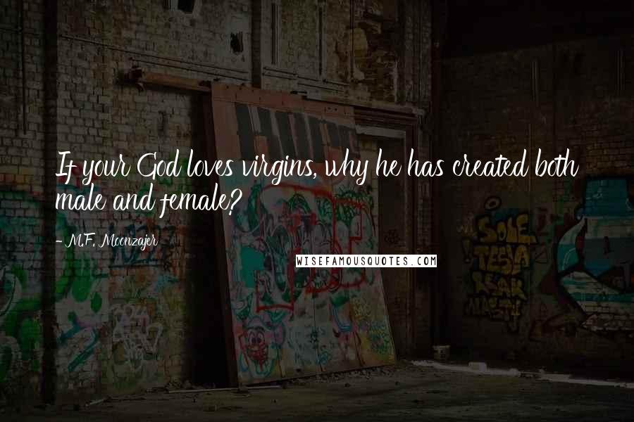 M.F. Moonzajer Quotes: If your God loves virgins, why he has created both male and female?