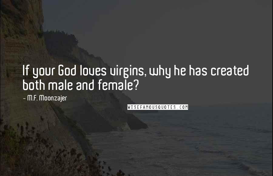 M.F. Moonzajer Quotes: If your God loves virgins, why he has created both male and female?