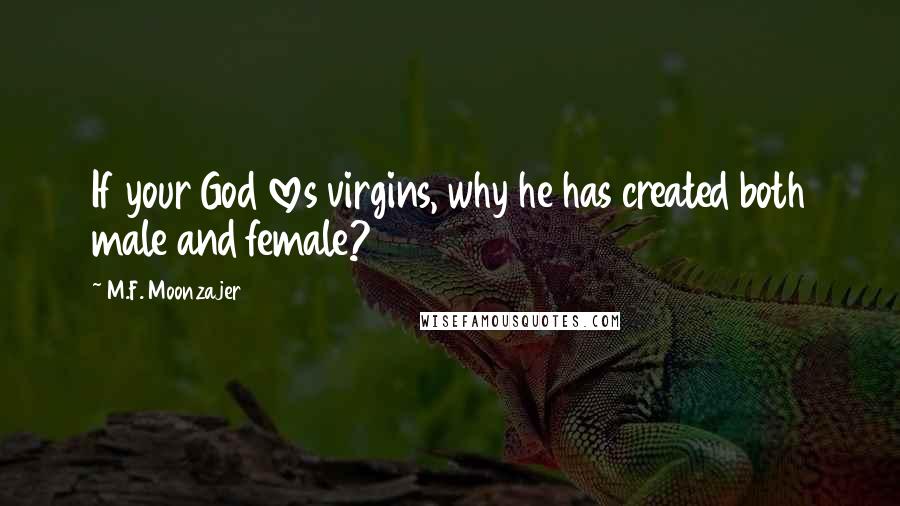 M.F. Moonzajer Quotes: If your God loves virgins, why he has created both male and female?