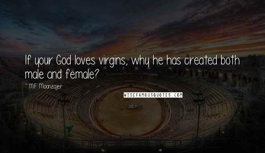M.F. Moonzajer Quotes: If your God loves virgins, why he has created both male and female?