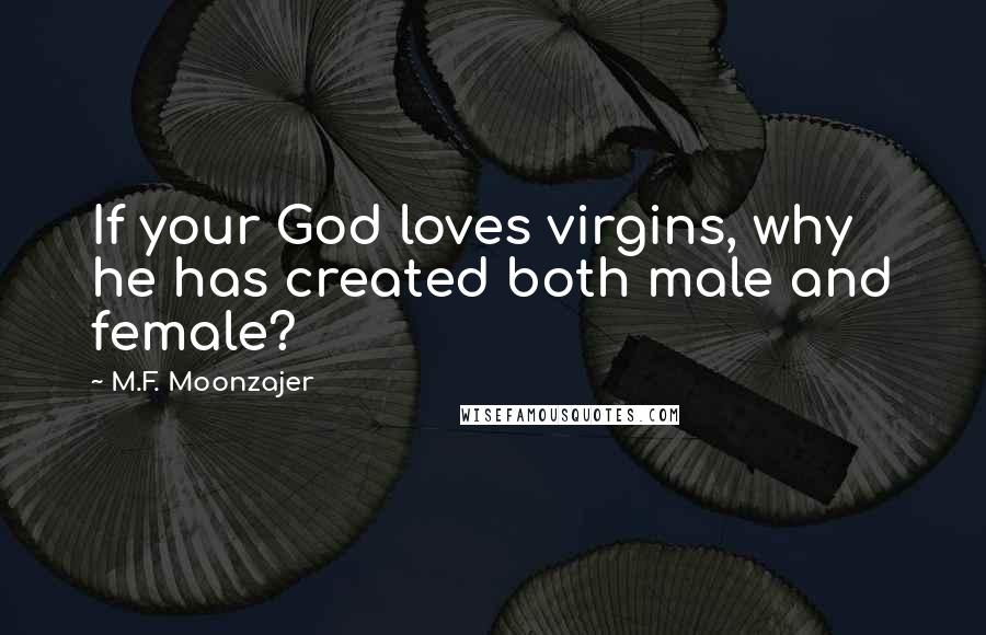 M.F. Moonzajer Quotes: If your God loves virgins, why he has created both male and female?