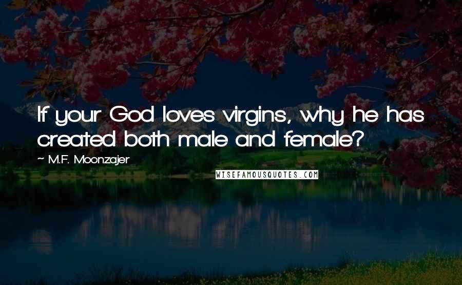 M.F. Moonzajer Quotes: If your God loves virgins, why he has created both male and female?