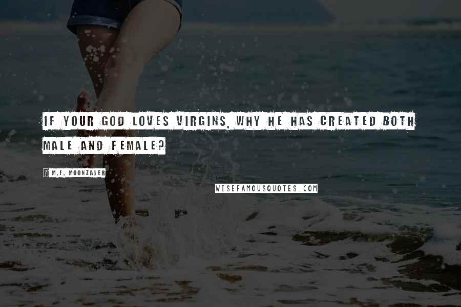M.F. Moonzajer Quotes: If your God loves virgins, why he has created both male and female?