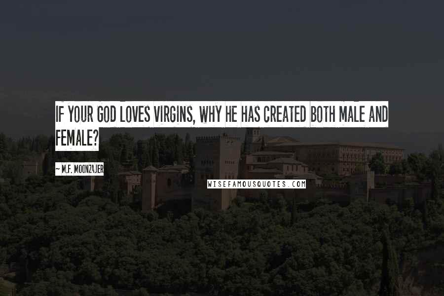 M.F. Moonzajer Quotes: If your God loves virgins, why he has created both male and female?