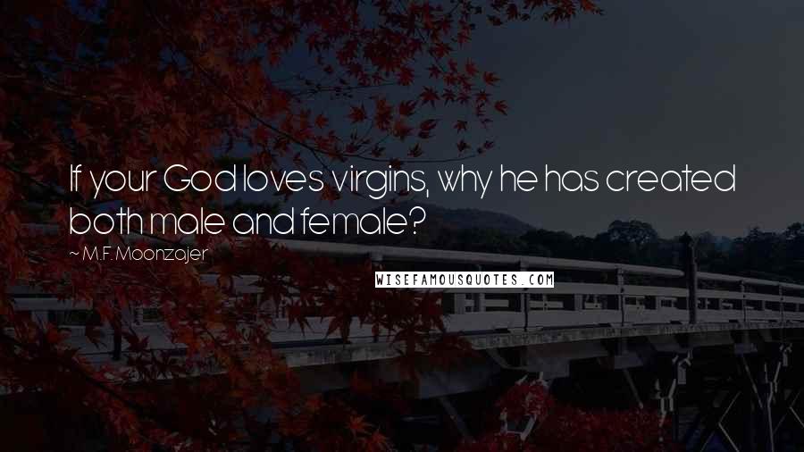 M.F. Moonzajer Quotes: If your God loves virgins, why he has created both male and female?