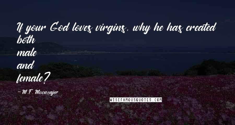 M.F. Moonzajer Quotes: If your God loves virgins, why he has created both male and female?