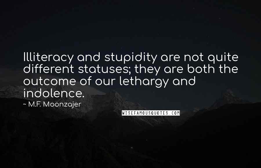 M.F. Moonzajer Quotes: Illiteracy and stupidity are not quite different statuses; they are both the outcome of our lethargy and indolence.