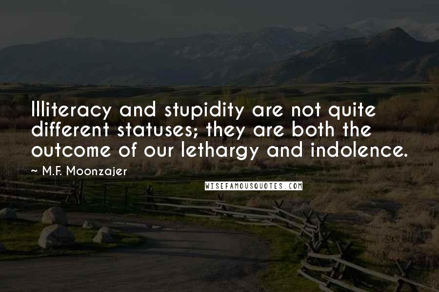 M.F. Moonzajer Quotes: Illiteracy and stupidity are not quite different statuses; they are both the outcome of our lethargy and indolence.