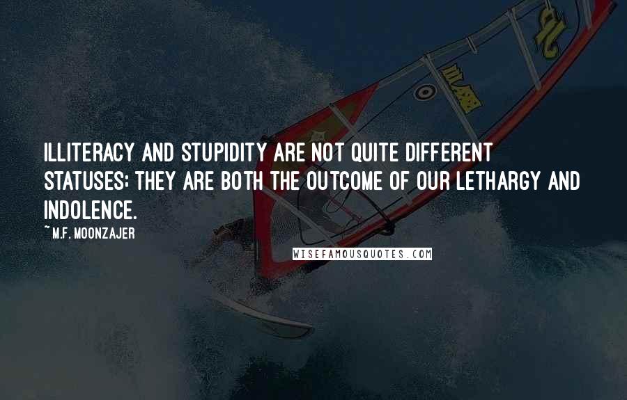 M.F. Moonzajer Quotes: Illiteracy and stupidity are not quite different statuses; they are both the outcome of our lethargy and indolence.