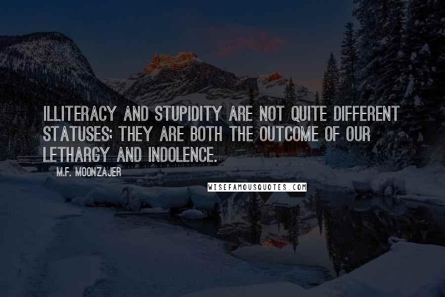 M.F. Moonzajer Quotes: Illiteracy and stupidity are not quite different statuses; they are both the outcome of our lethargy and indolence.