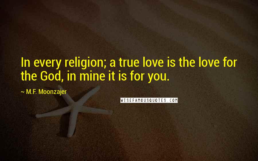 M.F. Moonzajer Quotes: In every religion; a true love is the love for the God, in mine it is for you.