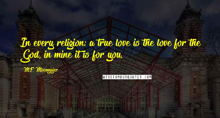 M.F. Moonzajer Quotes: In every religion; a true love is the love for the God, in mine it is for you.