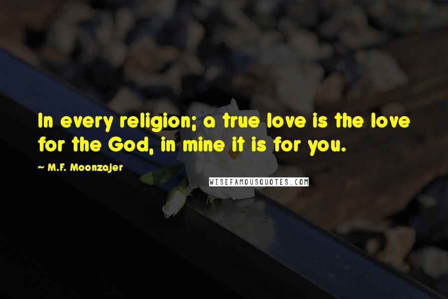 M.F. Moonzajer Quotes: In every religion; a true love is the love for the God, in mine it is for you.