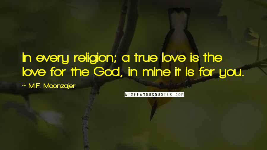 M.F. Moonzajer Quotes: In every religion; a true love is the love for the God, in mine it is for you.