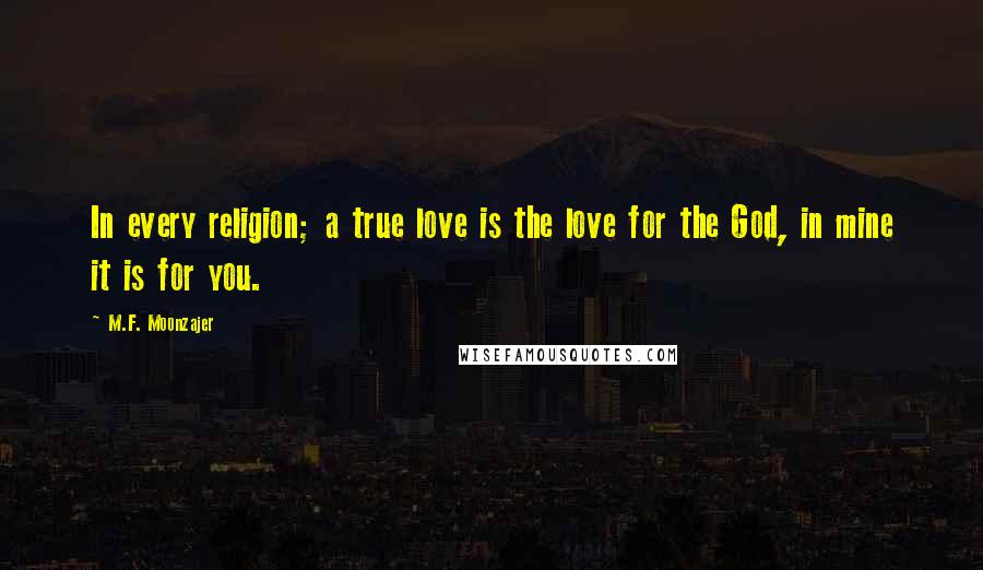 M.F. Moonzajer Quotes: In every religion; a true love is the love for the God, in mine it is for you.