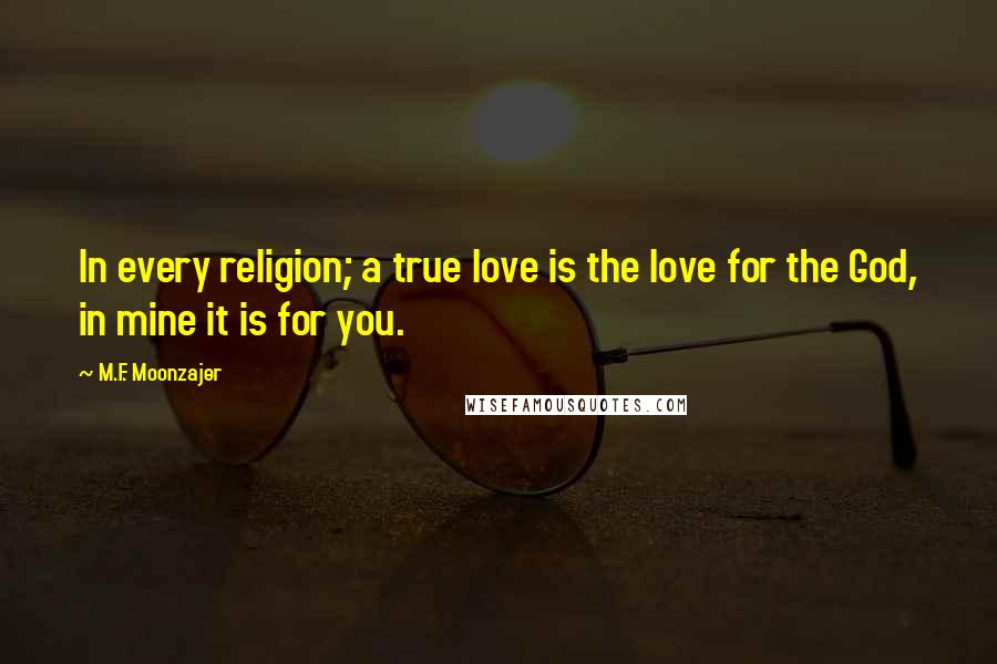 M.F. Moonzajer Quotes: In every religion; a true love is the love for the God, in mine it is for you.