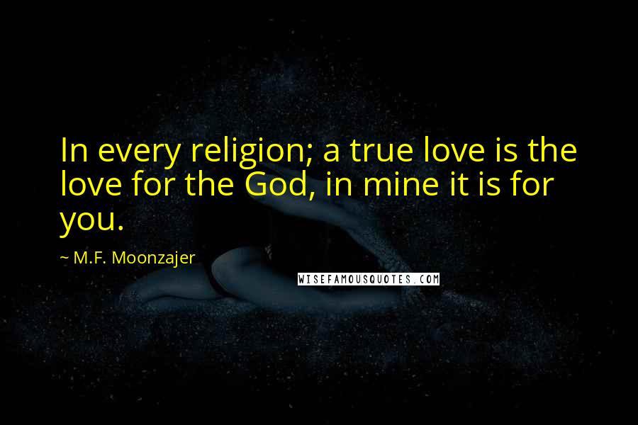 M.F. Moonzajer Quotes: In every religion; a true love is the love for the God, in mine it is for you.