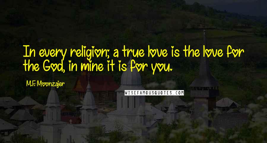 M.F. Moonzajer Quotes: In every religion; a true love is the love for the God, in mine it is for you.