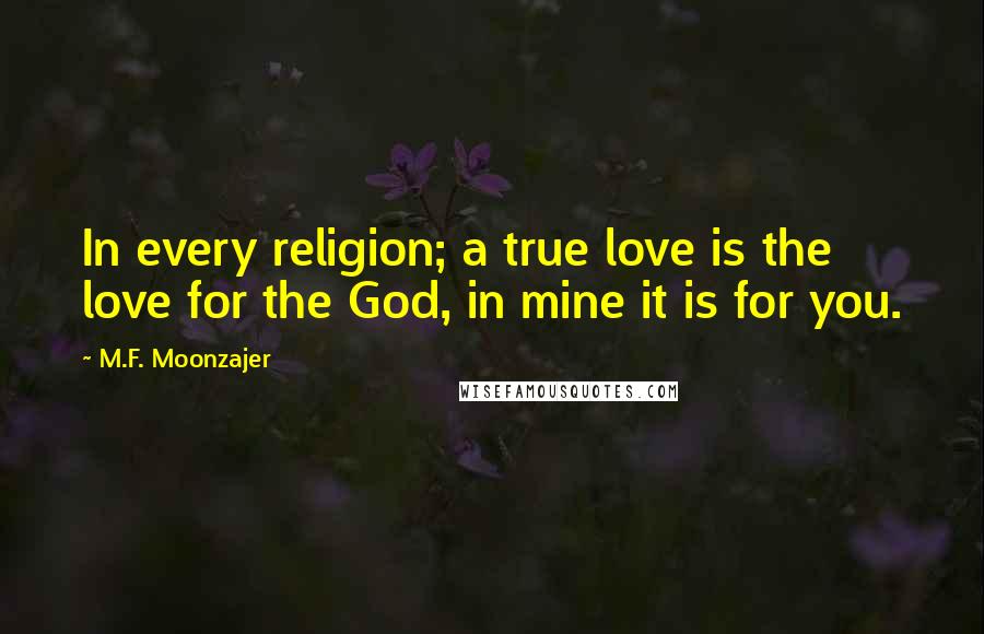 M.F. Moonzajer Quotes: In every religion; a true love is the love for the God, in mine it is for you.