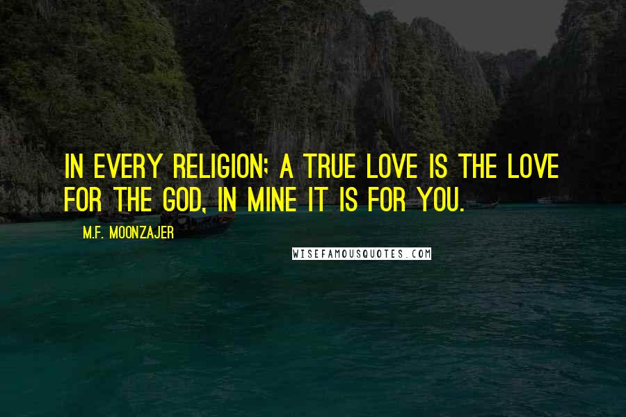 M.F. Moonzajer Quotes: In every religion; a true love is the love for the God, in mine it is for you.