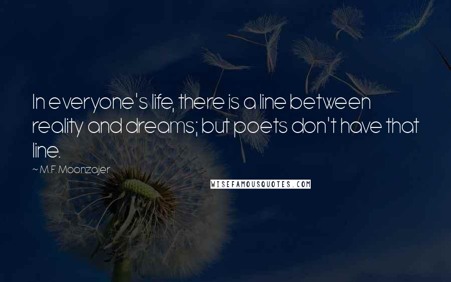 M.F. Moonzajer Quotes: In everyone's life, there is a line between reality and dreams; but poets don't have that line.