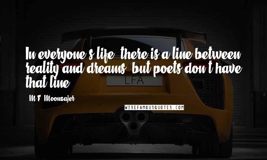 M.F. Moonzajer Quotes: In everyone's life, there is a line between reality and dreams; but poets don't have that line.