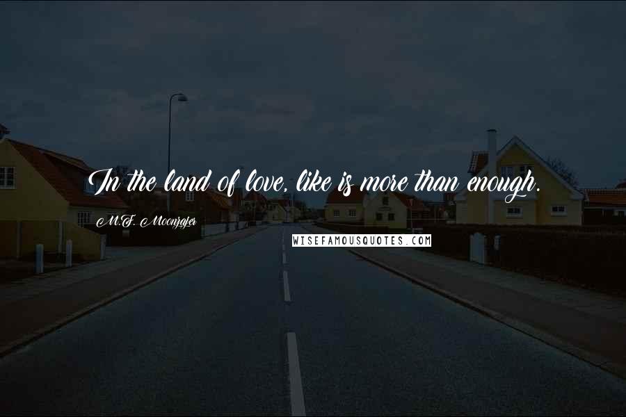 M.F. Moonzajer Quotes: In the land of love, like is more than enough.
