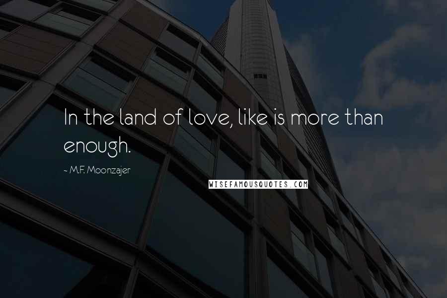 M.F. Moonzajer Quotes: In the land of love, like is more than enough.