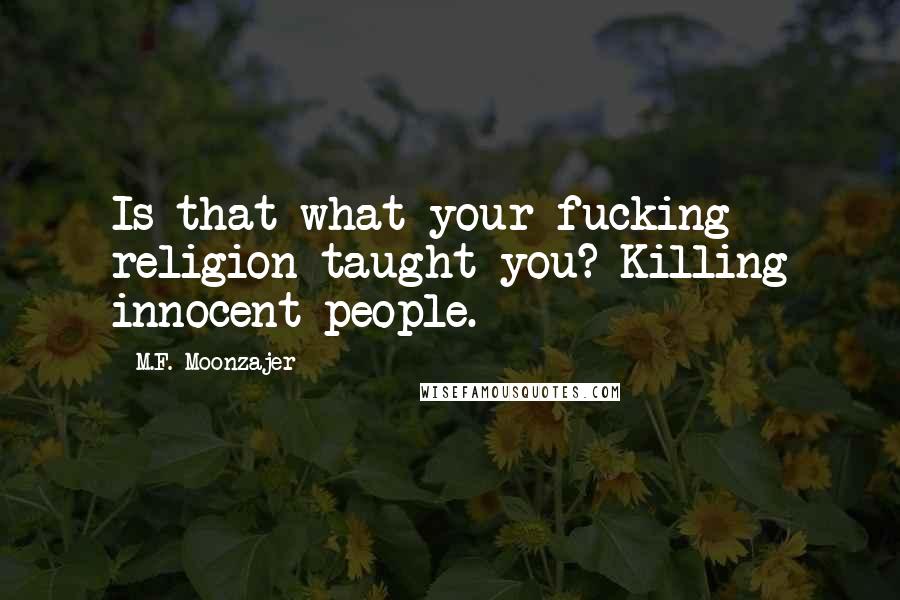 M.F. Moonzajer Quotes: Is that what your fucking religion taught you? Killing innocent people.