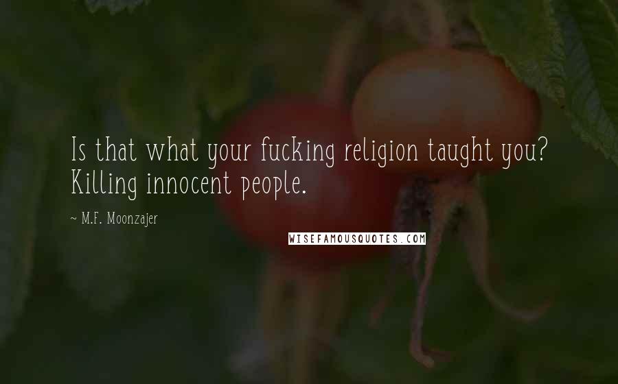 M.F. Moonzajer Quotes: Is that what your fucking religion taught you? Killing innocent people.